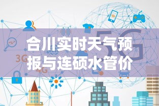 合川实时天气预报与连硕水管价格——双重保障，为您的生活与工程预算保驾护航