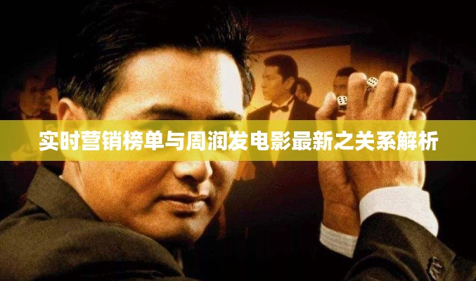 实时营销榜单与周润发电影最新之关系解析