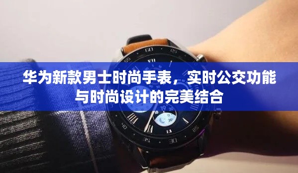 华为新款男士时尚手表，实时公交功能与时尚设计的完美结合