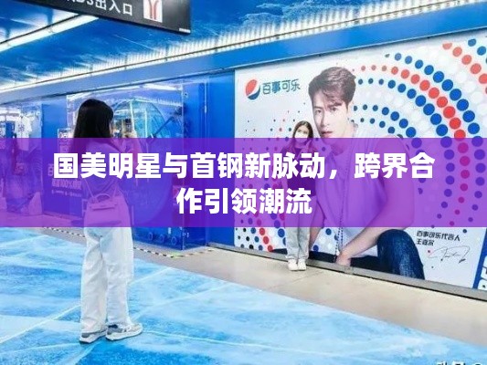 国美明星与首钢新脉动，跨界合作引领潮流