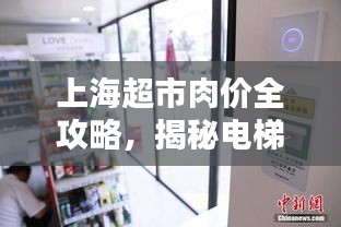 上海超市肉价全攻略,揭秘电梯刷卡器小秘密,带你探店必备指南!
