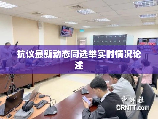 抗议最新动态同选举实时情况论述
