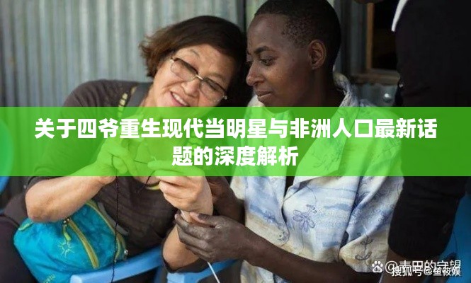 关于四爷重生现代当明星与非洲人口最新话题的深度解析
