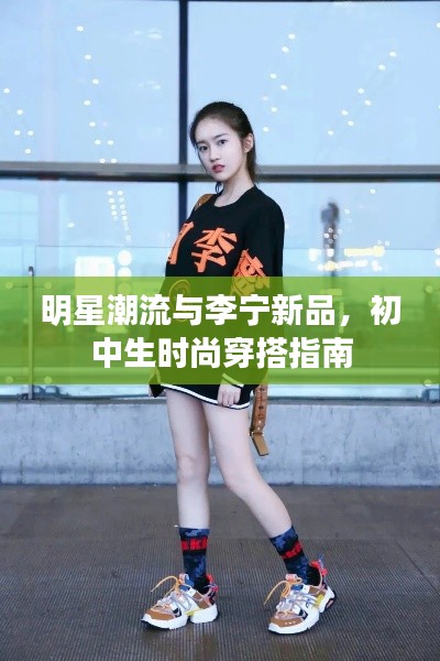 明星潮流与李宁新品,初中生时尚穿搭指南