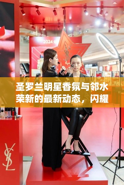 圣罗兰明星香氛与邻水荣新的最新动态,闪耀四川邻水的时尚盛宴