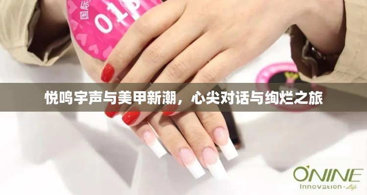 悦鸣宇声与美甲新潮,心尖对话与绚烂之旅
