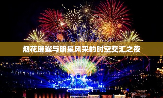 烟花璀璨与明星风采的时空交汇之夜