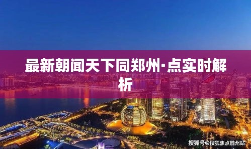 最新朝闻天下同郑州·点实时解析