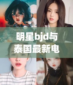 明星bjd与泰国最新电影考试类的探索