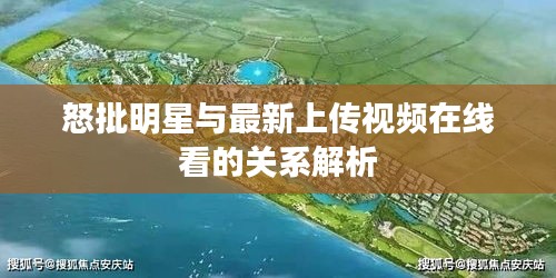 怒批明星与最新上传视频在线看的关系解析