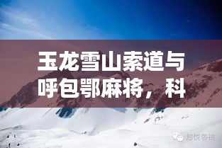 玉龙雪山索道与呼包鄂麻将,科技便捷与美学品质的完美融合体验