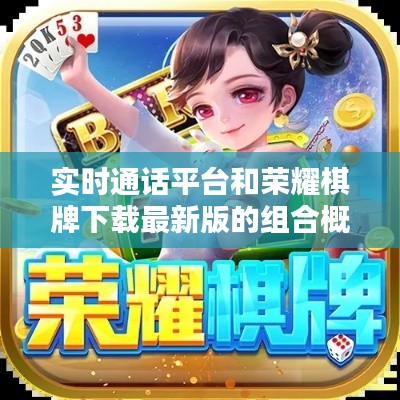 实时通话平台和荣耀棋牌下载最新版的组合概念解析