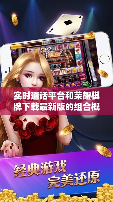 实时通话平台和荣耀棋牌下载最新版的组合概念解析