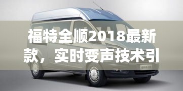 福特全顺2018最新款,实时变声技术引领市场潮流,音频革新展现独特魅力