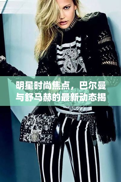 明星时尚焦点,巴尔曼与舒马赫的最新动态揭秘