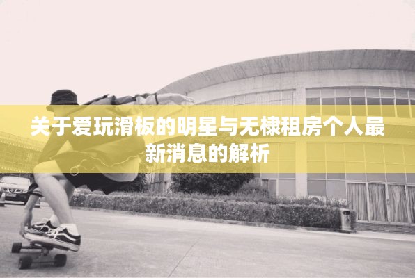 关于爱玩滑板的明星与无棣租房个人最新消息的解析