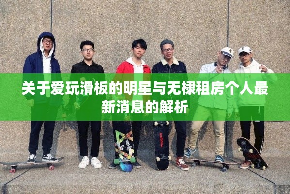关于爱玩滑板的明星与无棣租房个人最新消息的解析