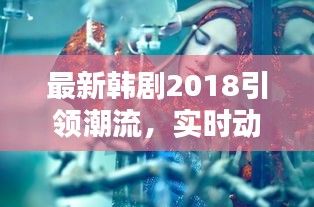 最新韩剧2018引领潮流,实时动态活动瞩目来袭