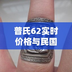 普氏62实时价格与民国戒指价格图片的关系阐释