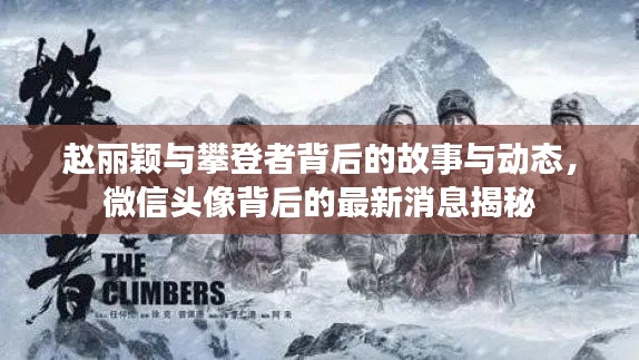赵丽颖与攀登者背后的故事与动态,微信头像背后的最新消息揭秘
