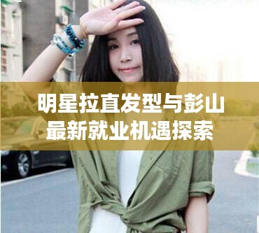 明星拉直发型与彭山最新就业机遇探索