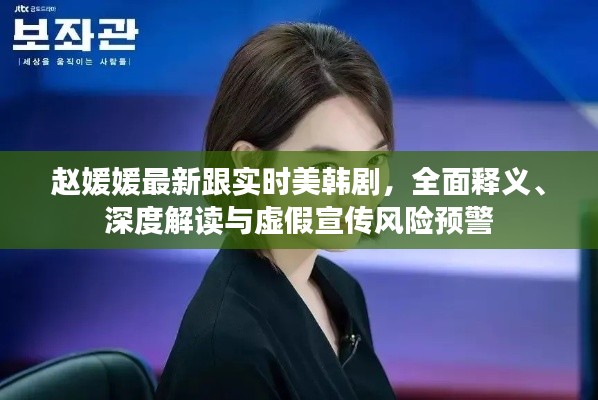 赵媛媛最新跟实时美韩剧,全面释义、深度解读与虚假宣传风险预警