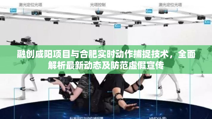 融创咸阳项目与合肥实时动作捕捉技术,全面解析最新动态及防范虚假宣传