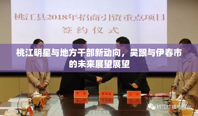 桃江明星与地方干部新动向,吴跟与伊春市的未来展望展望