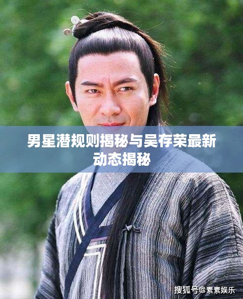 男星潜规则揭秘与吴存荣最新动态揭秘