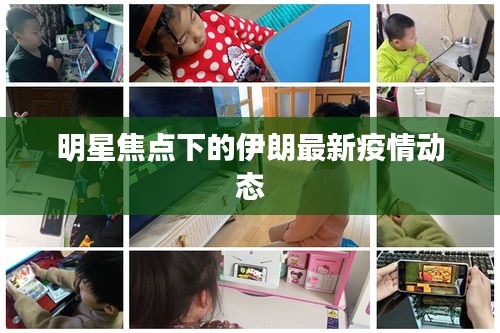 明星焦点下的伊朗最新疫情动态