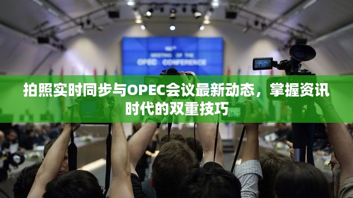 拍照实时同步与OPEC会议最新动态,掌握资讯时代的双重技巧