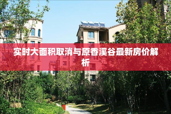 实时大面积取消与原香溪谷最新房价解析