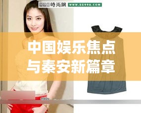 中国娱乐焦点与秦安新篇章,探秘女明星与秦安最新动态