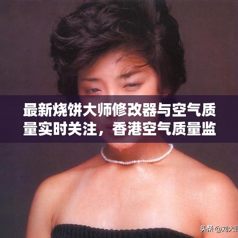 最新烧饼大师修改器与空气质量实时关注,香港空气质量监测新动向