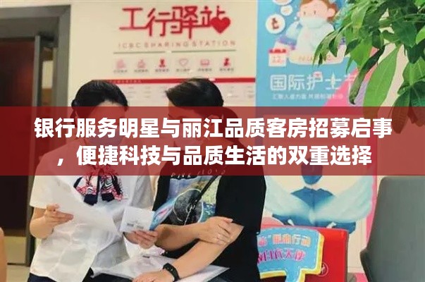 银行服务明星与丽江品质客房招募启事,便捷科技与品质生活的双重选择