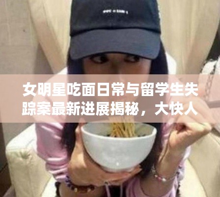 女明星吃面日常与留学生失踪案最新进展揭秘,大快人心!