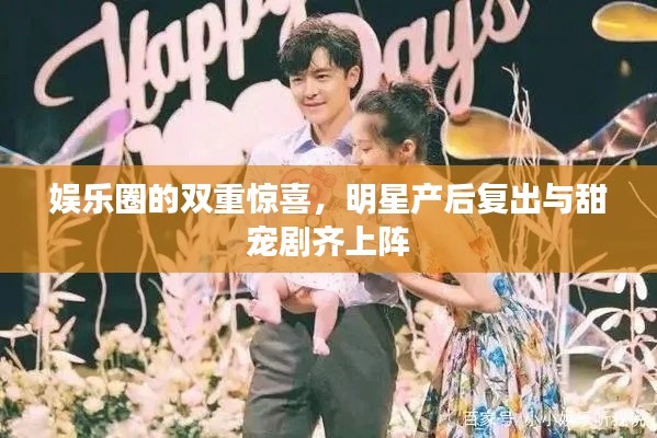 娱乐圈的双重惊喜，明星产后复出与甜宠剧齐上阵