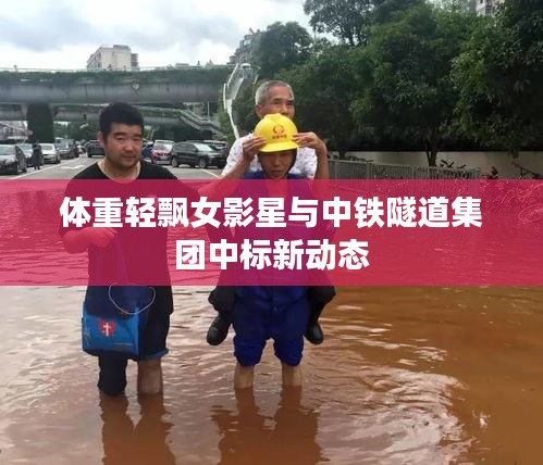 体重轻飘女影星与中铁隧道集团中标新动态