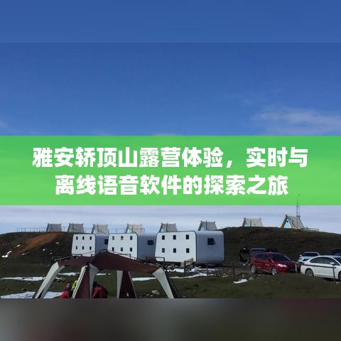 雅安轿顶山露营体验，实时与离线语音软件的探索之旅