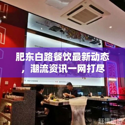 肥东白路餐饮最新动态，潮流资讯一网打尽