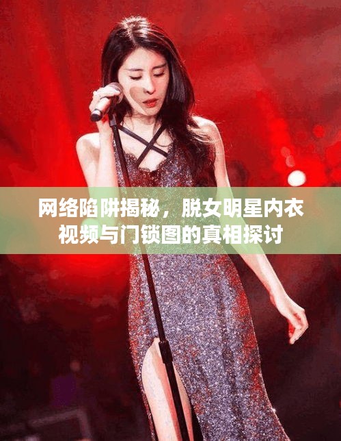 网络陷阱揭秘,脱女明星内衣视频与门锁图的真相探讨