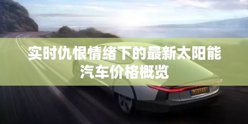 实时仇恨情绪下的最新太阳能汽车价格概览