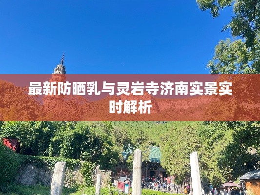 最新防晒乳与灵岩寺济南实景实时解析