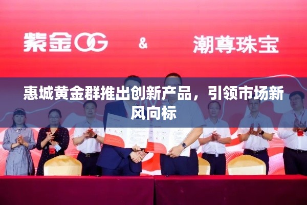 惠城黄金群推出创新产品,引领市场新风向标