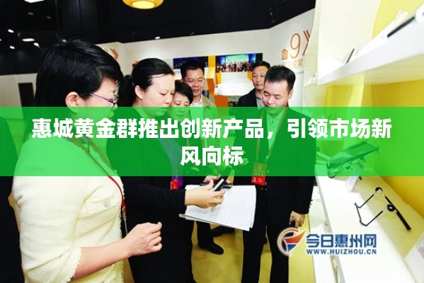 惠城黄金群推出创新产品,引领市场新风向标
