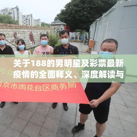 关于188的男明星及彩票最新疫情的全面释义、深度解读与虚假宣传风险预警