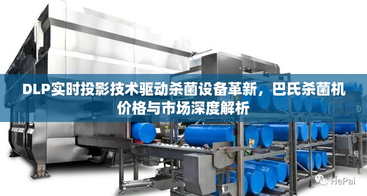 DLP实时投影技术驱动杀菌设备革新,巴氏杀菌机价格与市场深度解析