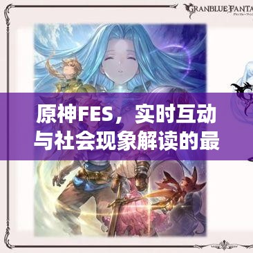 原神FES,实时互动与社会现象解读的最新动向追踪