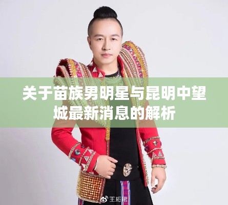 关于苗族男明星与昆明中望城最新消息的解析
