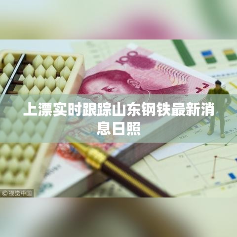 上漂实时跟踪山东钢铁最新消息日照